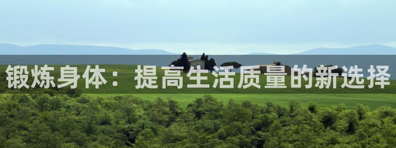 米兰体育官方正版app官方：锻炼身体：提高生活质量的