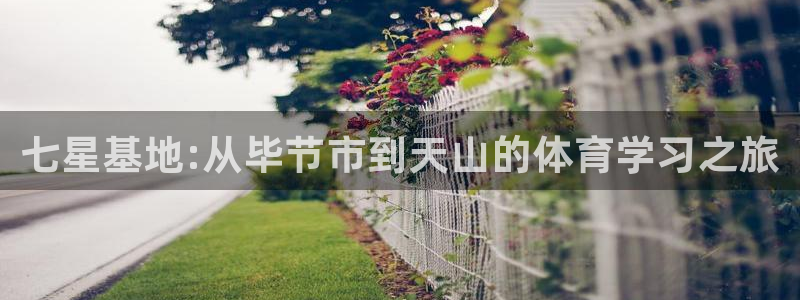米兰体育官方平台体育：七星基地:从毕节市到天山的体育