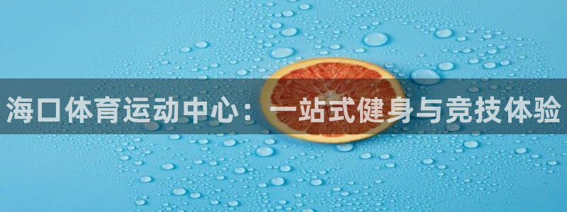 米兰体育官方正版app官方：海口体育运动中心：一站式