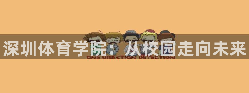 米兰体育官网下载招商电话是多少：深圳体育学院：从校园走向未来