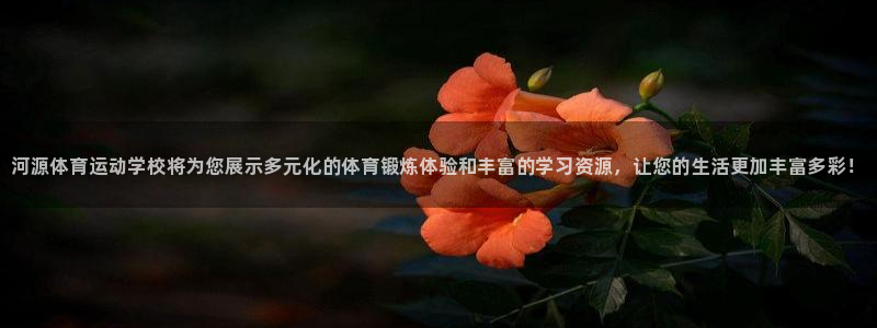 米兰体育官方正版app官方：河源体育运动学校将为您展示多元化