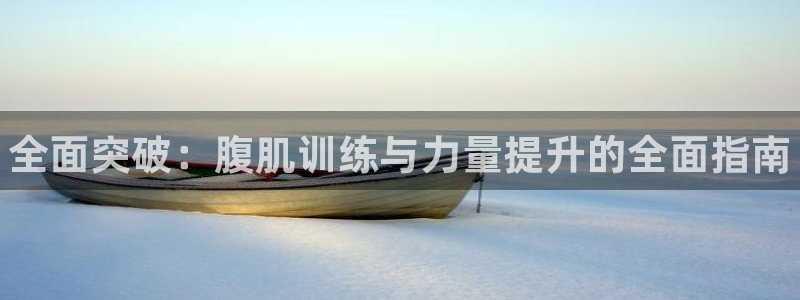 米兰体育官网下载联系电话：全面突破：腹肌训练与力量提