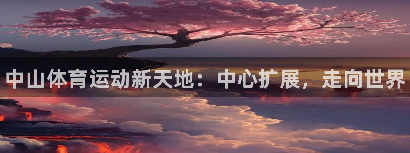 米兰体育官方正版app娱乐代理怎么样：中山体育运动新