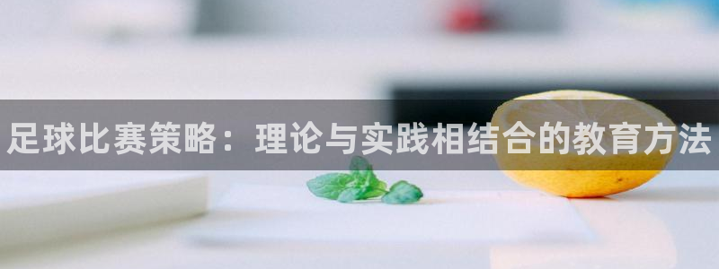 米兰体育官网下载是干嘛的公司：足球比赛策略：理论与实践相结合