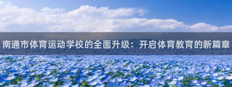 米兰体育官网下载：南通市体育运动学校的全面升级：开启体育教育