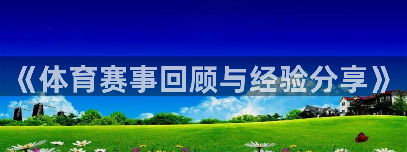 米兰体育官方正版app集团logo：《体育赛事回顾与