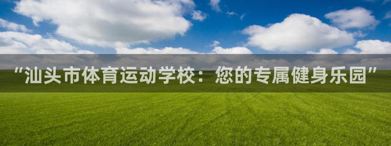 米兰体育官网下载平台注册流程视频：“汕头市体育运动学