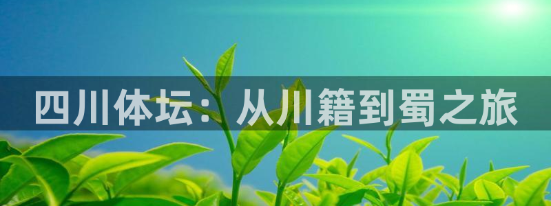 米兰体育官网下载招商电话号码：四川体坛：从川籍到蜀之