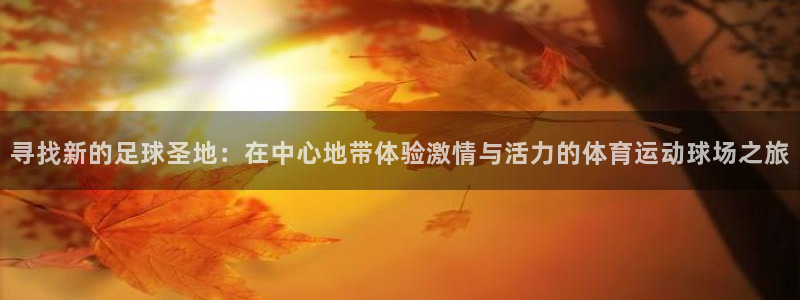 米兰体育官网下载软件：寻找新的足球圣地：在中心地带体