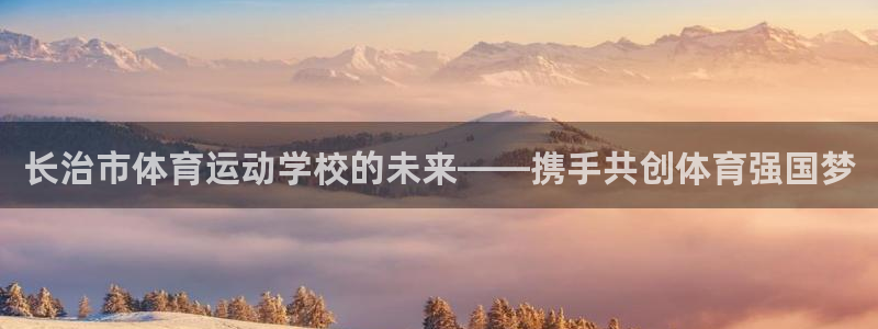 米兰体育官方正版app娱乐首页网站大全：长治市体育运