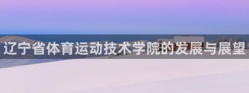 米兰体育官网下载平台假的吗是真的吗吗：辽宁省体育运动