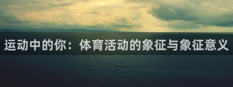 米兰体育官方正版app娱乐：运动中的你：体育活动的象征与象征