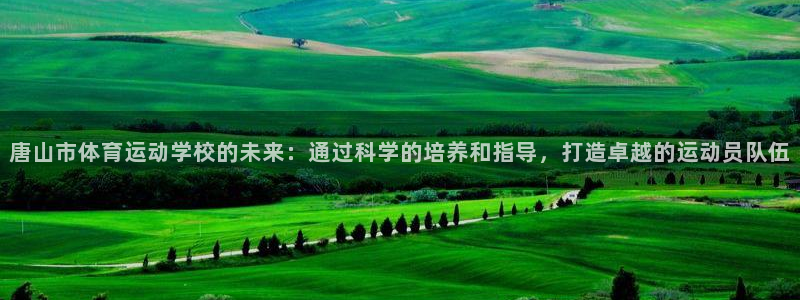 米兰体育官网下载是干嘛的公司：唐山市体育运动学校的未来：通过