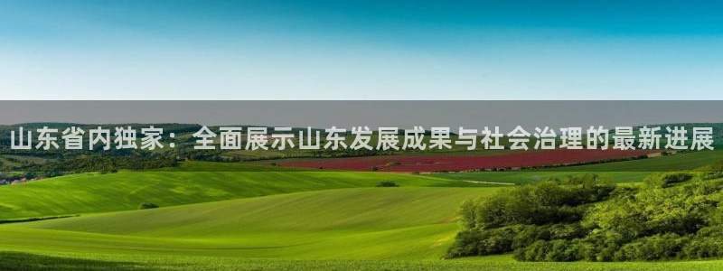 球友会直播：山东省内独家：全面展示山东发展成果与社会治理的最新进展