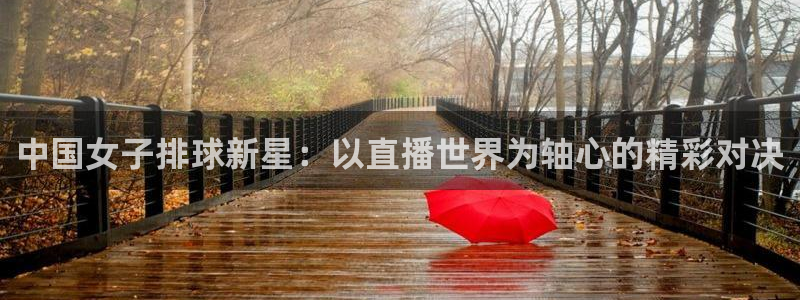qy体育球友会：中国女子排球新星：以直播世界为轴心的精彩对决