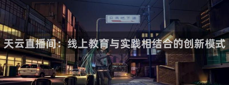 球友体育在线直播观看：天云直播间：线上教育与实践相结合的创新模式