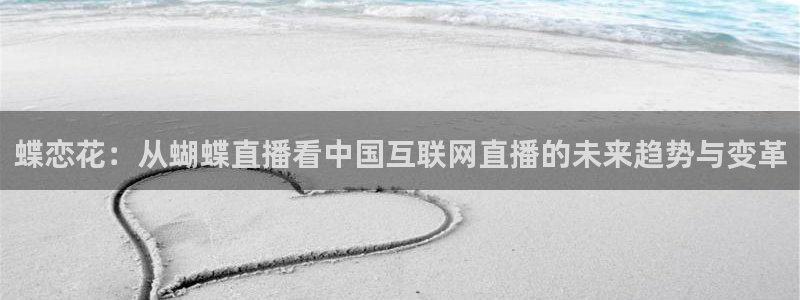 球友直播下载：蝶恋花：从蝴蝶直播看中国互联网直播的未来趋势与变革